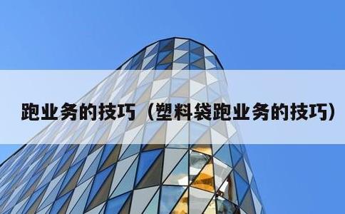 跑业务的技巧，塑料袋跑业务的技巧