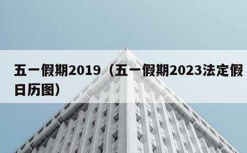 五一假期2019，五一假期2023法定假日历图