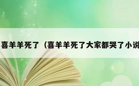 喜羊羊死了，喜羊羊死了大家都哭了小说