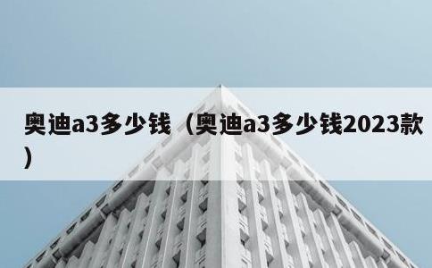 奥迪a3多少钱，奥迪a3多少钱2023款