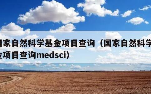 国家自然科学基金项目查询，国家自然科学基金项目查询medsci