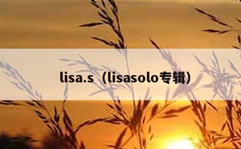 lisa.s，lisasolo专辑