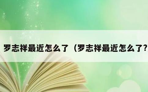 罗志祥最近怎么了，罗志祥最近怎么了?