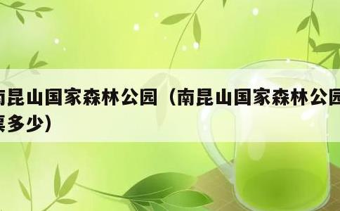 南昆山国家森林公园，南昆山国家森林公园门票多少