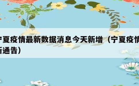 宁夏疫情最新数据消息今天新增，宁夏疫情最新通告