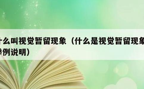 什么叫视觉暂留现象，什么是视觉暂留现象并举例说明