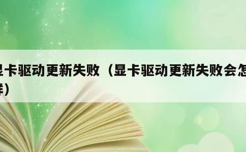 显卡驱动更新失败，显卡驱动更新失败会怎么样