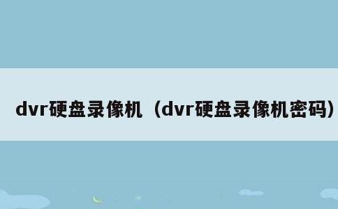 dvr硬盘录像机，dvr硬盘录像机密码