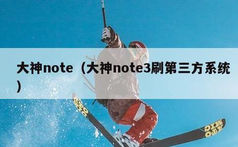 大神note，大神note3刷第三方系统