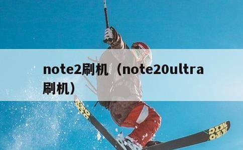 note2刷机，note20ultra 刷机