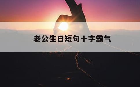 老公生日短句十字霸气