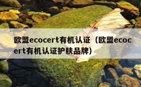 欧盟ecocert有机认证，欧盟ecocert有机认证护肤品牌