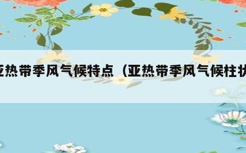 亚热带季风气候特点，亚热带季风气候柱状图