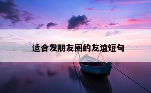 适合发朋友圈的友谊短句