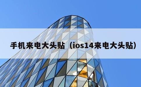 手机来电大头贴，ios14来电大头贴