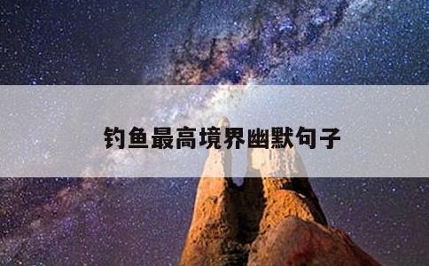 钓鱼最高境界幽默句子