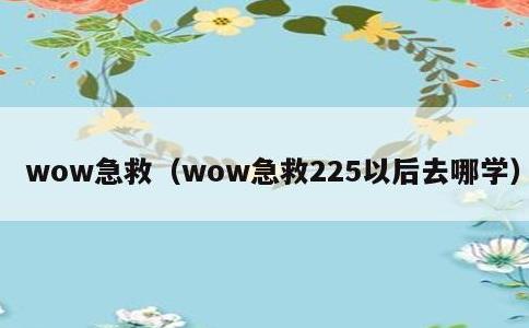 wow急救，wow急救225以后去哪学