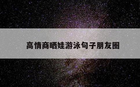 高情商晒娃游泳句子朋友圈