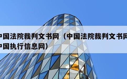 中国法院裁判文书网，中国法院裁判文书网和中国执行信息网