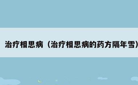 治疗相思病，治疗相思病的药方隔年雪