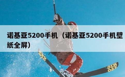 诺基亚5200手机，诺基亚5200手机壁纸全屏