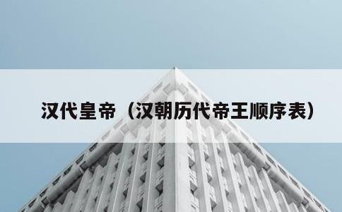 汉代皇帝，汉朝历代帝王顺序表