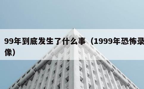 99年到底发生了什么事，1999年恐怖录像