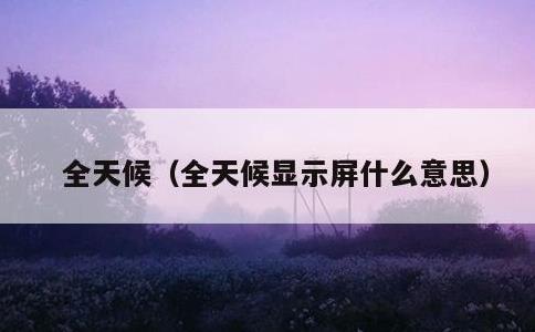 全天候，全天候显示屏什么意思