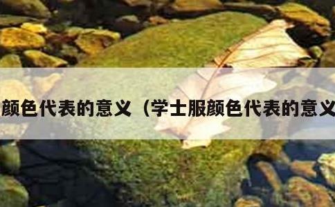 颜色代表的意义，学士服颜色代表的意义