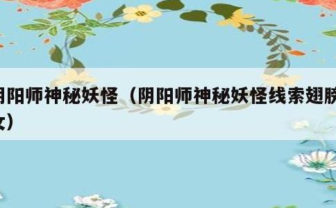 阴阳师神秘妖怪，阴阳师神秘妖怪线索翅膀幼女