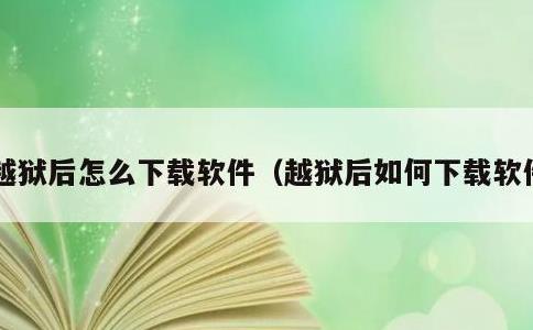 越狱后怎么下载软件，越狱后如何下载软件