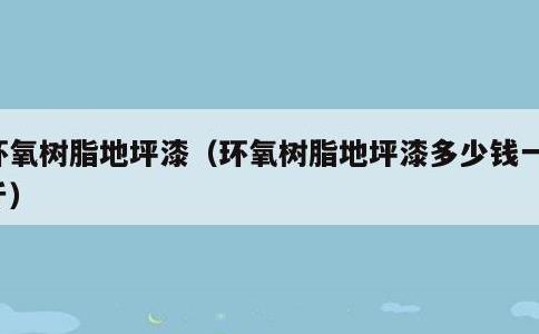 环氧树脂地坪漆，环氧树脂地坪漆多少钱一公斤