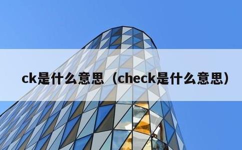 ck是什么意思，check是什么意思