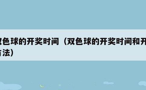 双色球的开奖时间，双色球的开奖时间和开奖方法