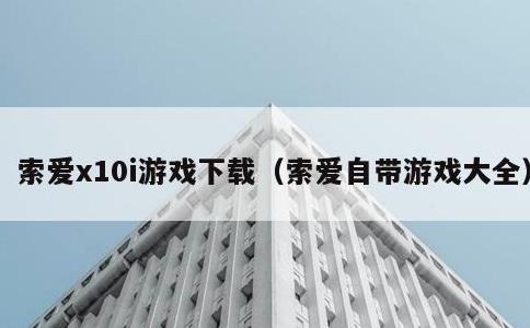 索爱x10i游戏下载，索爱自带游戏大全