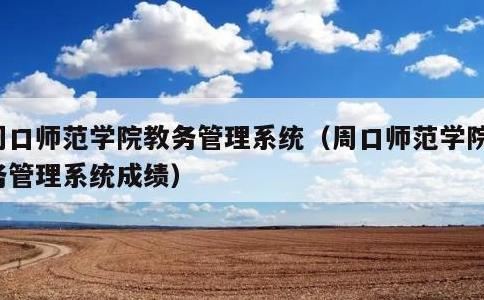 周口师范学院教务管理系统，周口师范学院教务管理系统成绩