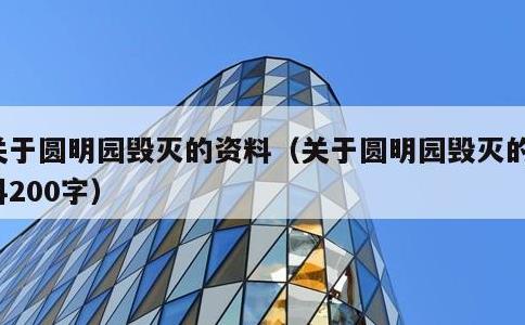 关于圆明园毁灭的资料，关于圆明园毁灭的资料200字