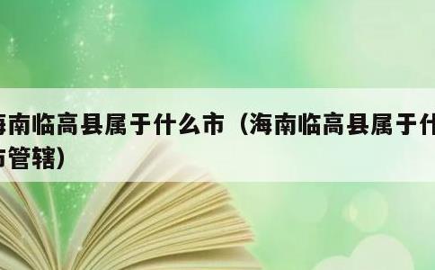 海南临高县属于什么市，海南临高县属于什么市管辖