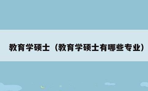 教育学硕士，教育学硕士有哪些专业