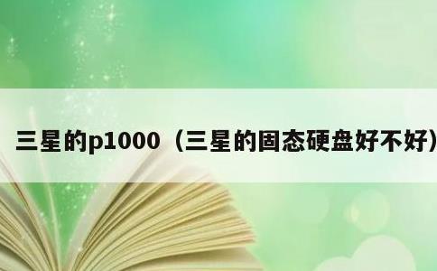 三星的p1000，三星的固态硬盘好不好