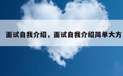 面试自我介绍，面试自我介绍简单大方