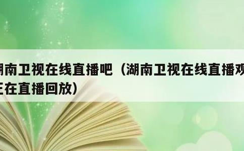 湖南卫视在线直播吧，湖南卫视在线直播观看正在直播回放