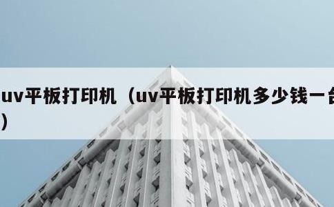 uv平板打印机，uv平板打印机多少钱一台