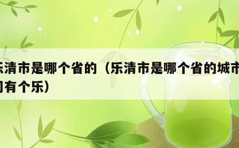 乐清市是哪个省的，乐清市是哪个省的城市夏门有个乐