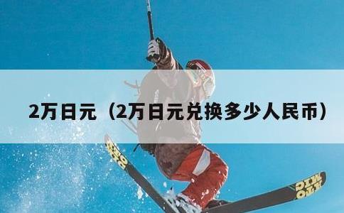 2万日元，2万日元兑换多少人民币