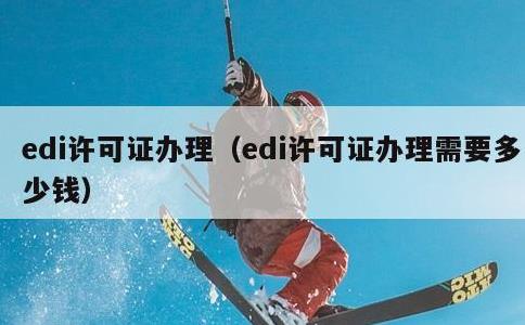 edi许可证办理，edi许可证办理需要多少钱