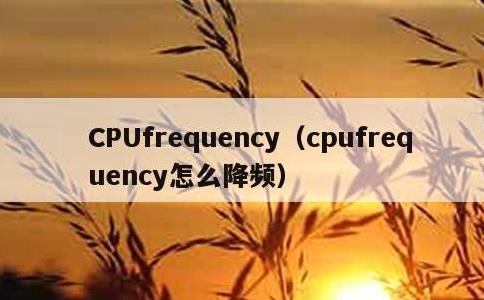 CPUfrequency，cpufrequency怎么降频