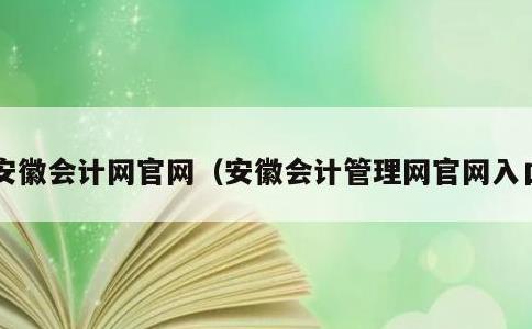 安徽会计网官网，安徽会计管理网官网入口