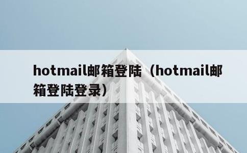 hotmail邮箱登陆，hotmail邮箱登陆登录