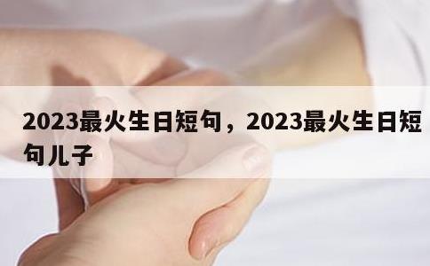 2023最火生日短句，2023最火生日短句儿子